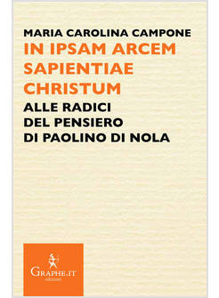 IN IPSAM ARCEM SAPIENTIAE CHRISTUM ALLE RADICI DEL PENSIERO DI PAOLINO DI NOLA