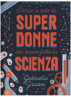 STORIE E VITE DI SUPERDONNE CHE HANNO FATTO LA SCIENZA