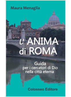 L'ANIMA DI ROMA. GUIDA PER I CERCATORI DI DIO NELLA CITTA' ETERNA