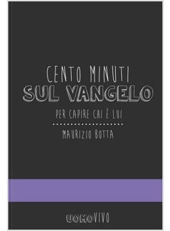 CENTO MINUTI SUL VANGELO. PER CAPIRE CHI E' LUI