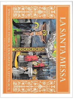 LA SANTA MESSA SPIEGAZIONE STORICA DOGMATICA LITURGICA EDIZIONE ILLUSTRATA