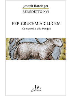 PER CRUCEM AD LUCEM. COMPENDIO ALLA PASQUA