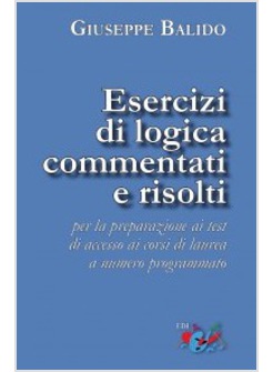 ESERCIZI DI LOGICA COMMENTATI E RISOLTI. PER LA PREPARAZIONE AI TEST DI ACCESSO 