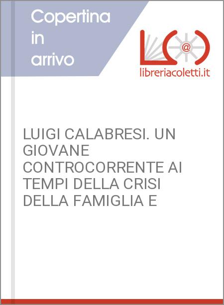 LUIGI CALABRESI. UN GIOVANE CONTROCORRENTE AI TEMPI DELLA CRISI DELLA FAMIGLIA E