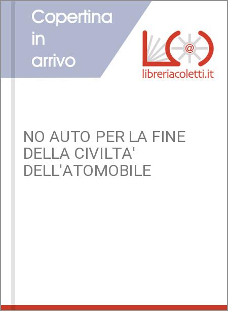 NO AUTO PER LA FINE DELLA CIVILTA' DELL'ATOMOBILE