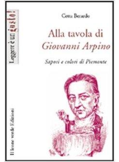 ALLA TAVOLA DI GIOVANNI ARPINO SAPORI E COLORI DEL PIEMONTE