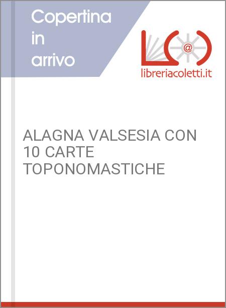 ALAGNA VALSESIA CON 10 CARTE TOPONOMASTICHE