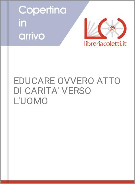 EDUCARE OVVERO ATTO DI CARITA' VERSO L'UOMO