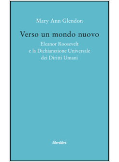 VERSO UN MONDO NUOVO ELEANOR ROOSVELT E LA DICHIARAZIONE UNIVERSALE DEI DIRITTI