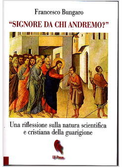SIGNORE DA CHI ANDREMO?  UNA RIFLESSIONE SULLA NATURA DELLA GUARIGIONE