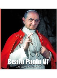 BEATO PAOLO VI. UNA FIGURA DA RISCOPRIRE