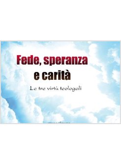 FEDE SPERANZA E CARITA'. LE TRE VIRTU' TEOLOGALI