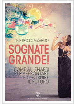 SOGNATE GRANDE! COME ALLENARSI PER AFFRONTARE E COSTRUIRE IL FUTURO