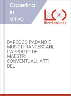 BAROCCO PADANO E MUSICI FRANCESCANI. L'APPORTO DEI MAESTRI CONVENTUALI. ATTI DEL
