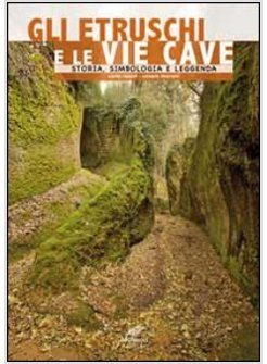 ETRUSCHI E LE VIE CAVE. STORIA, SIMBOLOGIA E LEGGENDA (GLI)