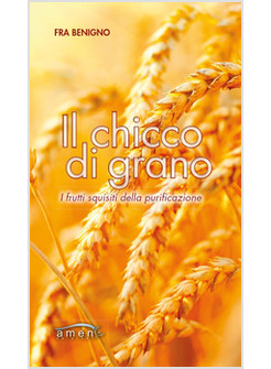 IL CHICCO DI GRANO. I FRUTTI SQUISITI DELLA PURIFICAZIONE 