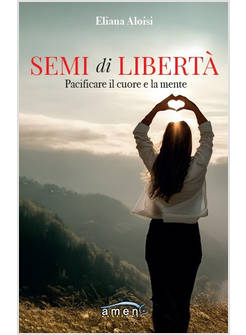 SEMI DI LIBERTA'. PACIFICARE IL CUORE E LA MENTE