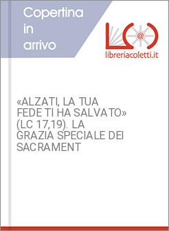 &laquo;ALZATI, LA TUA FEDE TI HA SALVATO&raquo; (LC 17,19). LA GRAZIA SPECIALE DEI SACRAMENT
