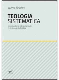 TEOLOGIA SISTEMATICA. INTRODUZIONE ALLE PRINCIPALI DOTTRINE DELLA BIBBIA