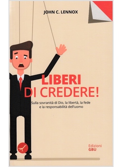 LIBERI DI CREDERE. LA FEDE E IL DETERMINISMO SCIENTIFICO E TEOLOGICO