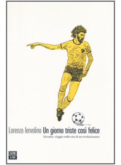 GIORNO TRISTE COSI' FELICE. SOCRATES, VIAGGIO NELLA VITA DI UN RIVOLUZIONARIO 