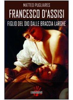 FRANCESCO D'ASSISI. FIGLIO DEL DIO DALLE BRACCIA LARGHE