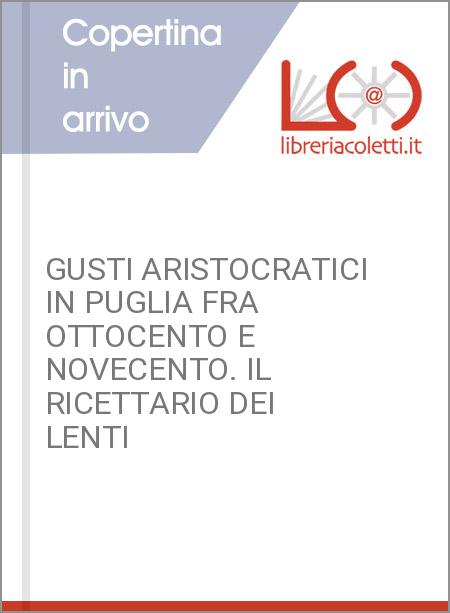 GUSTI ARISTOCRATICI IN PUGLIA FRA OTTOCENTO E NOVECENTO. IL RICETTARIO DEI LENTI