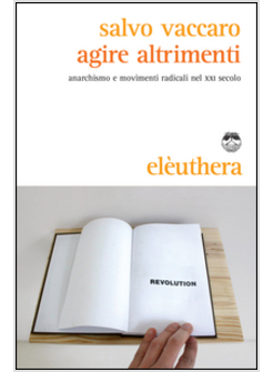 AGIRE ALTRIMENTI. ANARCHISMO E MOVIMENTI RADICALI NEL XXI SECOLO