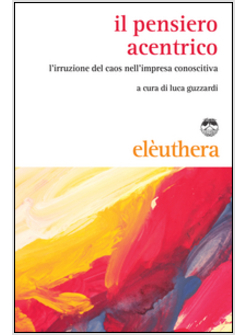 IL PENSIERO ACENTRICO. L'IRRUZIONE DEL CAOS NELL'IMPRESA CONOSCITIVA