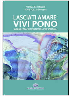 LASCIATI AMARE. VIVI PONO. MANUALE PRATICO PER RICERCATORI SPIRITUALI I