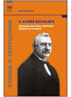 VICERE' SOCIALISTA. GIUSEPPE DE FELICE GIUFFRIDA, SINDACO DI CATANIA (IL)