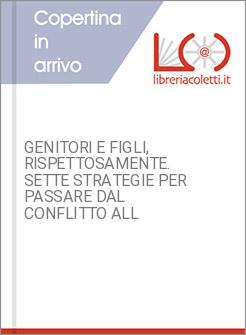 GENITORI E FIGLI, RISPETTOSAMENTE. SETTE STRATEGIE PER PASSARE DAL CONFLITTO ALL