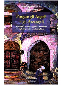 PREGARE GLI ANGELI E GLI ARCANGELI. UN INVITO A RICEVERE SAGGEZZA E PROTEZIONE