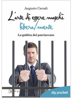 L'ARTE DI ESSERE MASCHI LIBERA/MENTE. LA GABBIA DEL PATRIARCATO