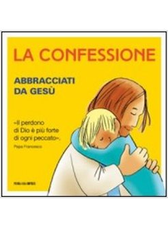 LA CONFESSIONE. ABBRACCIATI DA GESU'