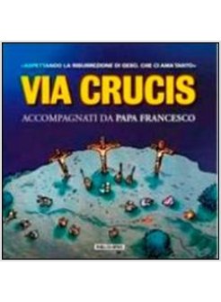 VIA CRUCIS. ACCOMPAGNATI DA PAPA FRANCESCO. ASPETTANDO LA RISURREZIONE DI GESU'