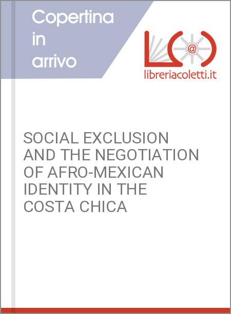 SOCIAL EXCLUSION AND THE NEGOTIATION OF AFRO-MEXICAN IDENTITY IN THE COSTA CHICA