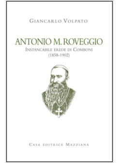 ANTONIO M. ROVEGGIO. INSTANCABILE EREDE DI COMBONI (1858-1902)