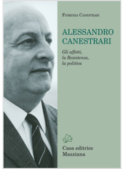 ALESSANDRO CANESTRARI. GLI AFFETTI, LA RESISTENZA, LA POLITICA