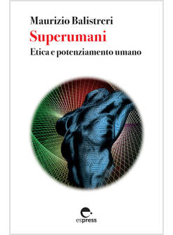 SUPERUMANI. ETICA E POTENZIAMENTO UMANO. NUOVA EDIZ.