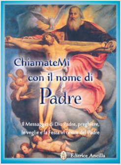 CHIAMATEMI CON IL NOME DI PADRE. IL MESSAGGIO DI DIO PADRE, PREGHIERE, LE VEGLIE