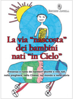 LA VIA NASCOSTA DEI BAMBINI NATI IN CIELO PRESENZA E RUOLO DEI BAMBINI ABORTITI