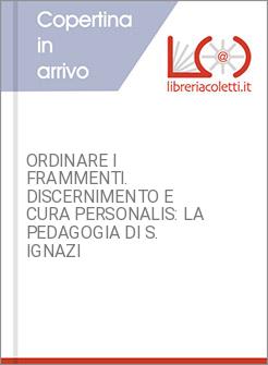 ORDINARE I FRAMMENTI. DISCERNIMENTO E CURA PERSONALIS: LA PEDAGOGIA DI S. IGNAZI