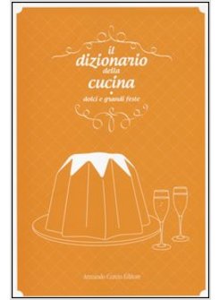 IL DIZIONARIO DELLA CUCINA. DOLCI E GRANDI FESTE