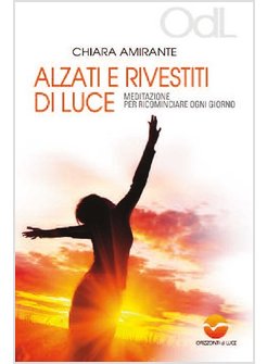 ALZATI E RIVESTITI DI LUCE. MEDITAZIONI PER RICOMINCIARE OGNI GIORNO