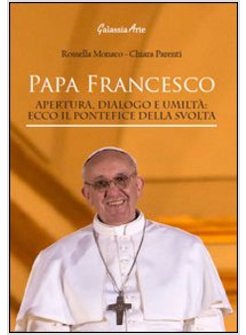 PAPA FRANCESCO. APERTURA, DIALOGO E UMILTA'. ECCO IL PONTEFICE DELLA SVOLTA