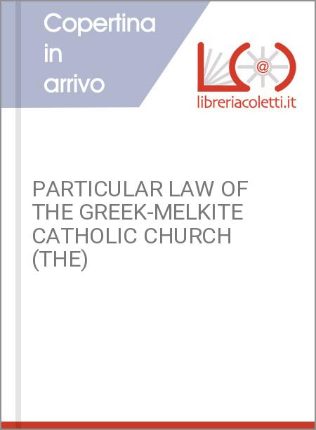 PARTICULAR LAW OF THE GREEK-MELKITE CATHOLIC CHURCH (THE)