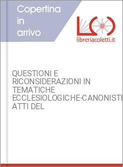QUESTIONI E RICONSIDERAZIONI IN TEMATICHE ECCLESIOLOGICHE-CANONISTICHE. ATTI DEL