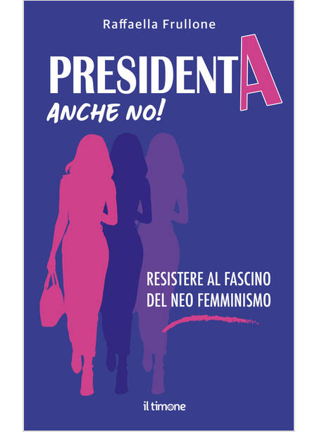 PRESIDENTA ANCHE NO! RESISTERE AL FASCINO DEL NEO FEMMINISMO