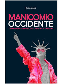 MANICOMIO OCCIDENTE. GENDER, MULTICULTURALISMO, WOKE. ANATOMIA DI UN SUICIDIO